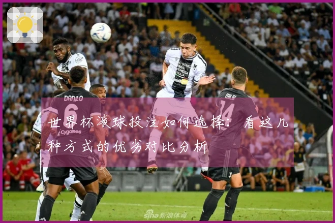 世界杯滚球投注如何选择：看这几种方式的优劣对比分析