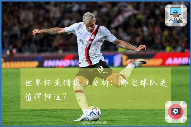 世界杯竞猜投注分析：哪些球队更值得押注？