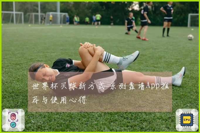 世界杯买球新方式 亲测靠谱App推荐与使用心得