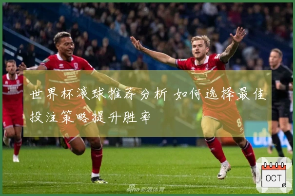 世界杯滚球推荐分析 如何选择最佳投注策略提升胜率