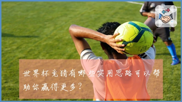 世界杯竞猜有哪些实用思路可以帮助你赢得更多？