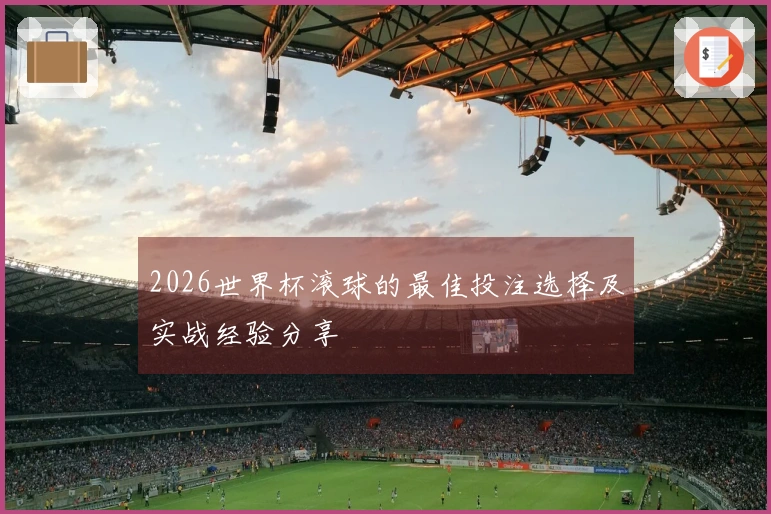 2026世界杯滚球的最佳投注选择及实战经验分享