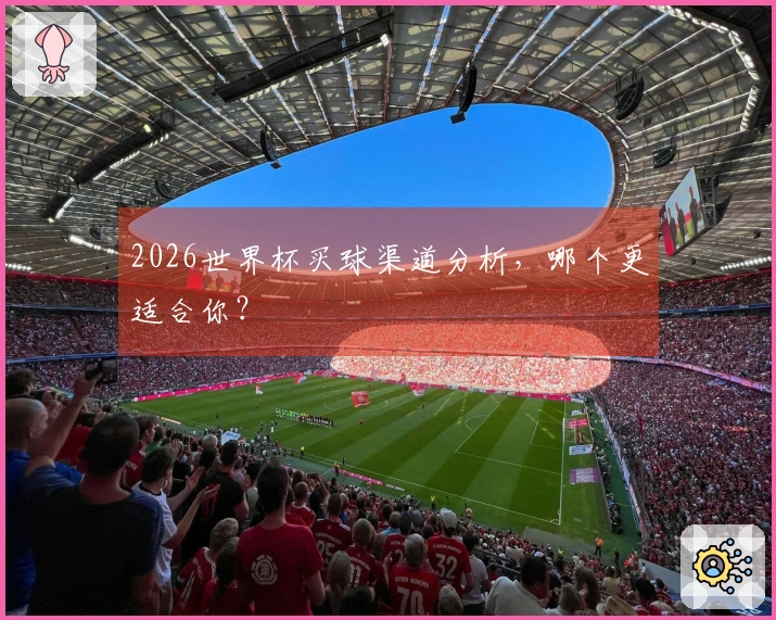 2026世界杯买球渠道分析，哪个更适合你？