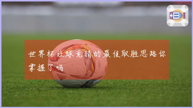 世界杯让球竞猜的最佳取胜思路你掌握了吗