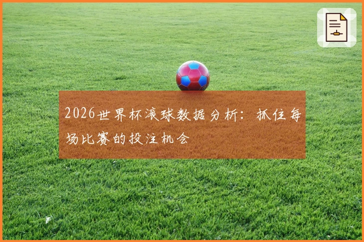 2026世界杯滚球数据分析：抓住每场比赛的投注机会